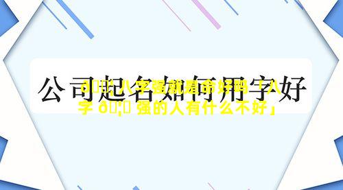 🐦 八字强就是命好吗「八字 🦄 强的人有什么不好」